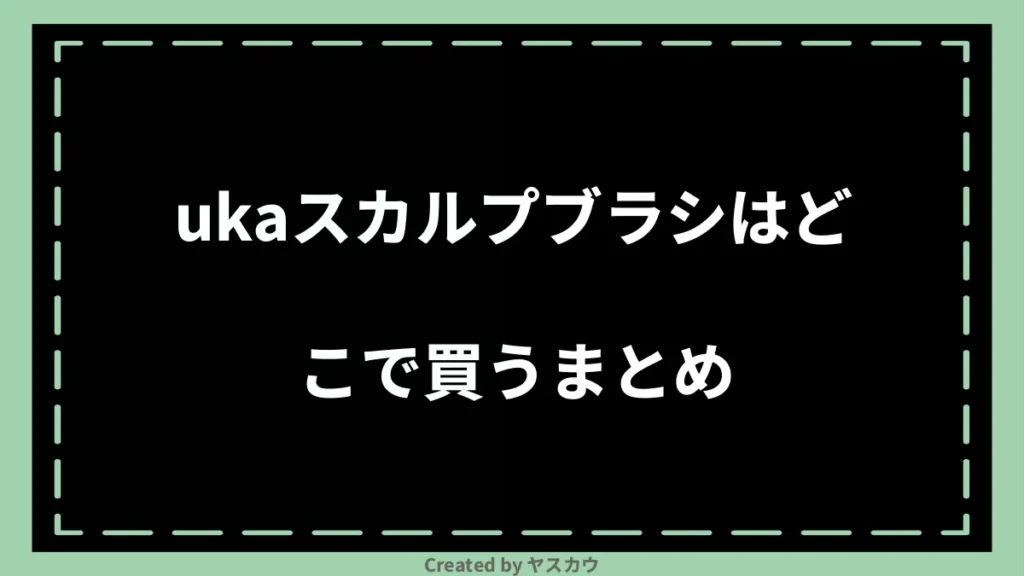 ukaスカルプブラシはどこで買うまとめ