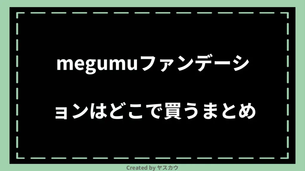 megumuファンデーションはどこで買うまとめ