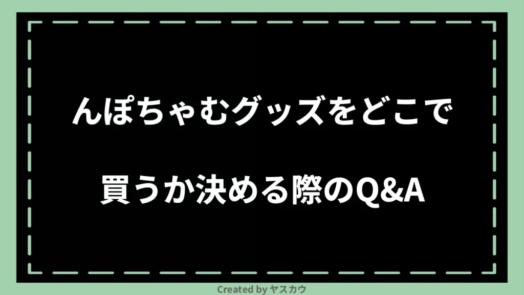 んぽちゃむグッズをどこで買うか決める際のQ＆A