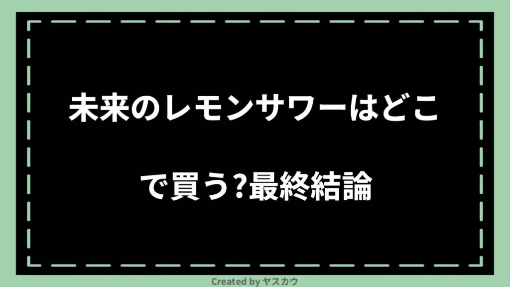 未来のレモンサワーはどこで買う？最終結論