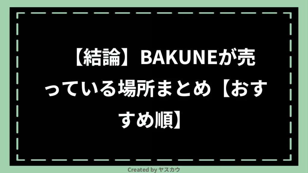 【結論】BAKUNEが売っている場所まとめ【おすすめ順】