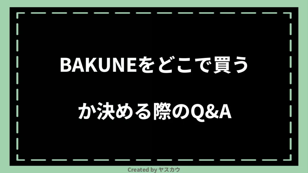 BAKUNEをどこで買うか決める際のQ＆A