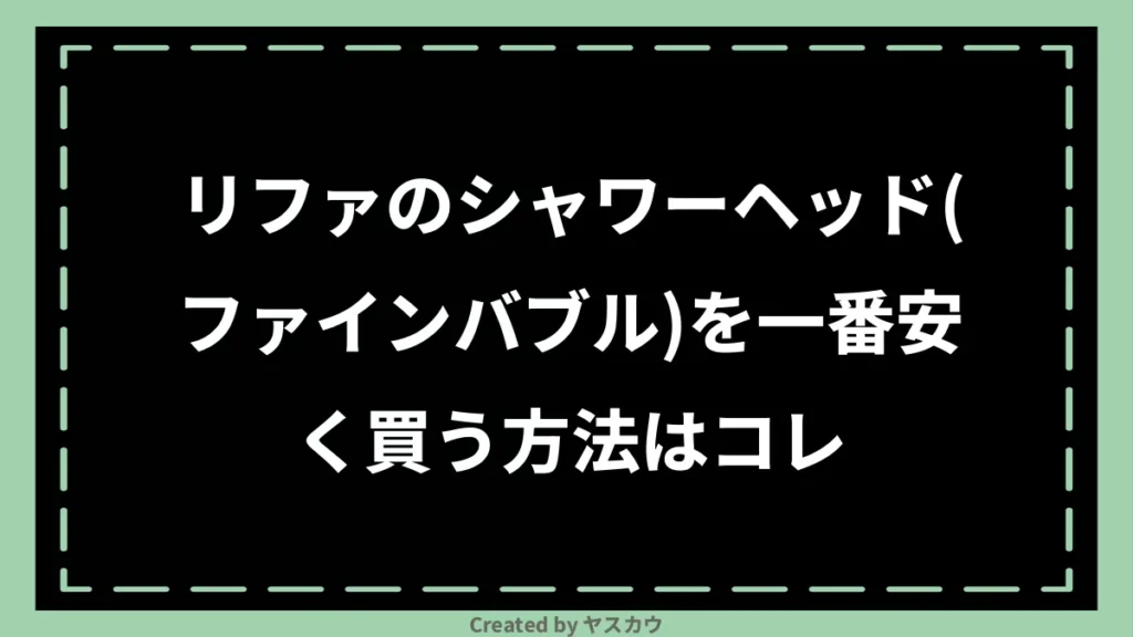 リファのシャワーヘッド（ファインバブル）を一番安く買う方法はコレ