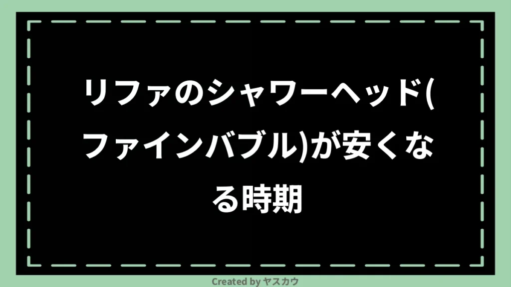 リファのシャワーヘッド（ファインバブル）が安くなる時期