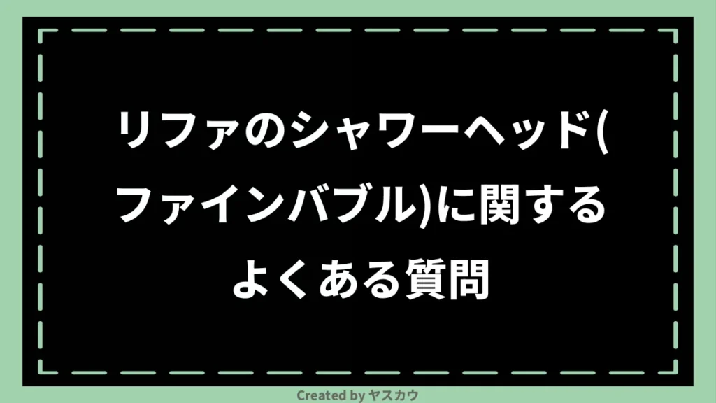 リファのシャワーヘッド(ファインバブル)に関するよくある質問