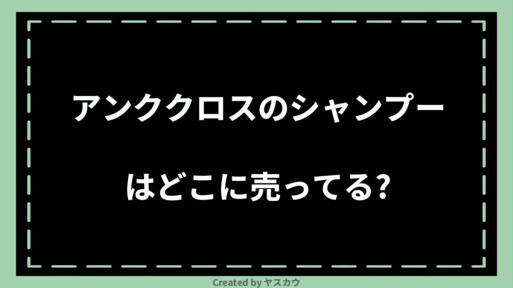 アンククロスのシャンプーはどこに売ってる？