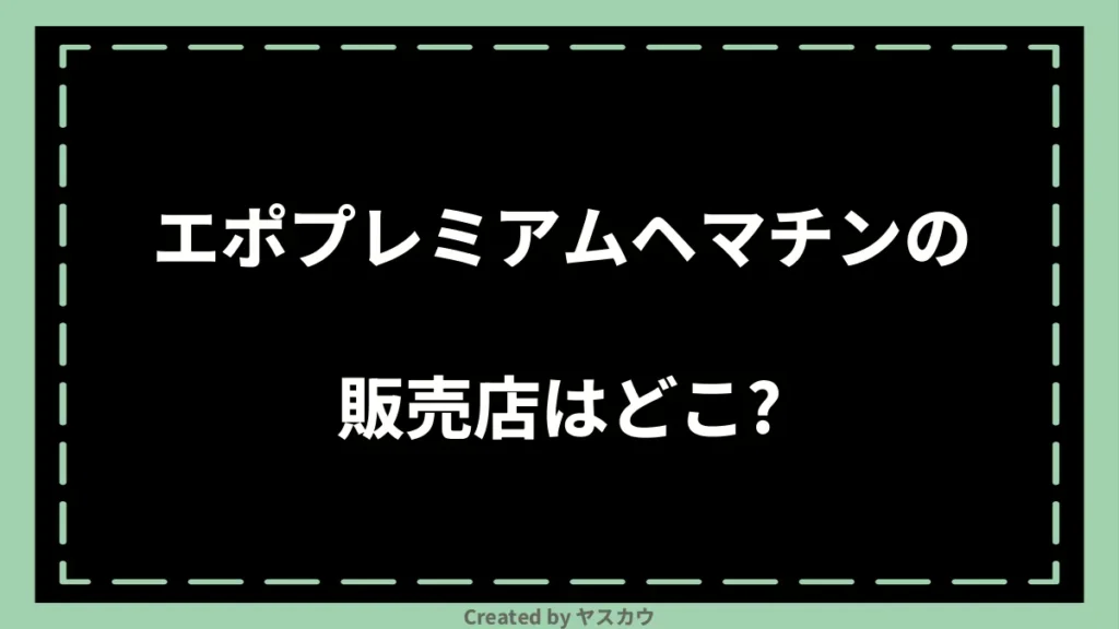 エポプレミアムヘマチンの販売店はどこ？