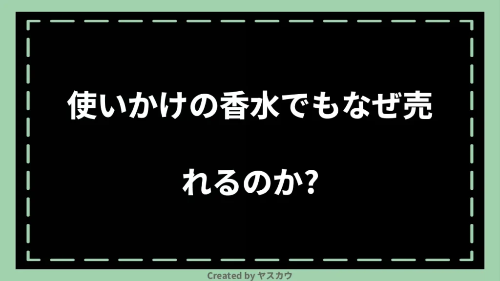 使いかけの香水でもなぜ売れるのか？