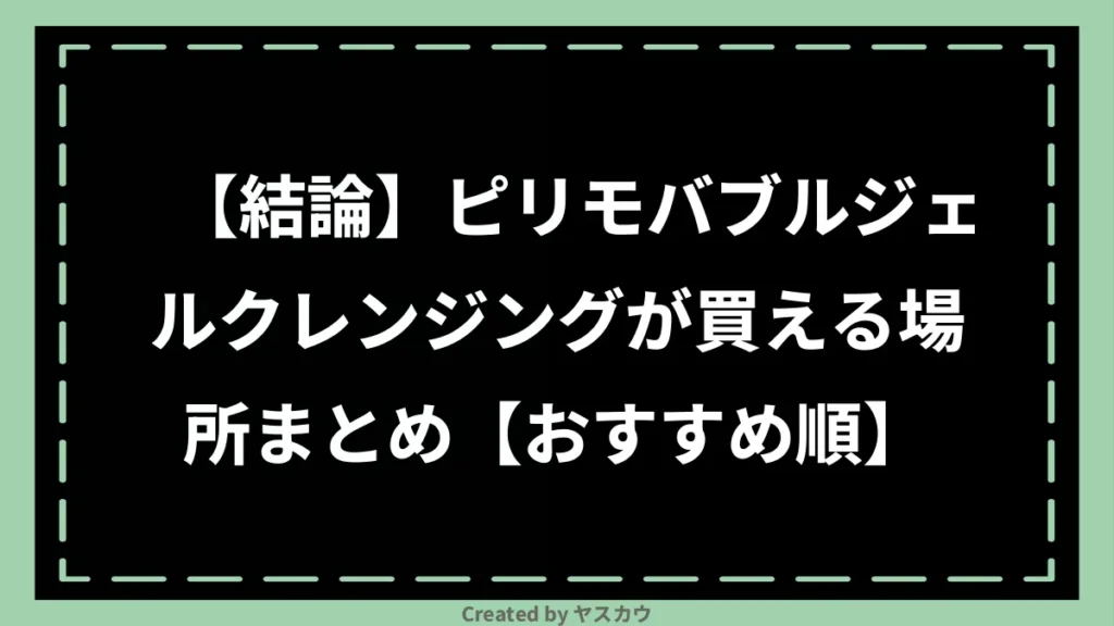 【結論】ピリモバブルジェルクレンジングが買える場所まとめ【おすすめ順】