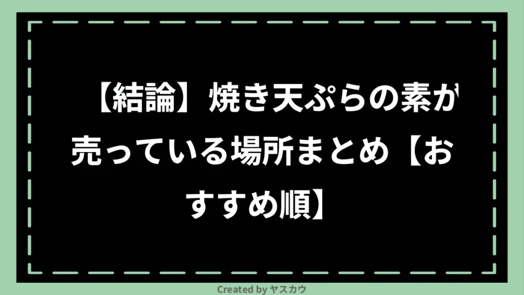 【結論】焼き天ぷらの素が売っている場所まとめ【おすすめ順】