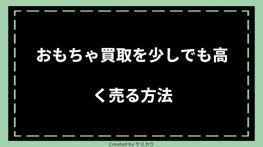 おもちゃ買取を少しでも高く売る方法