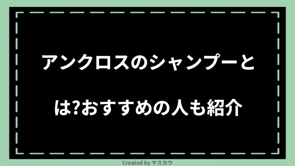 アンクロスのシャンプーとは？おすすめの人も紹介