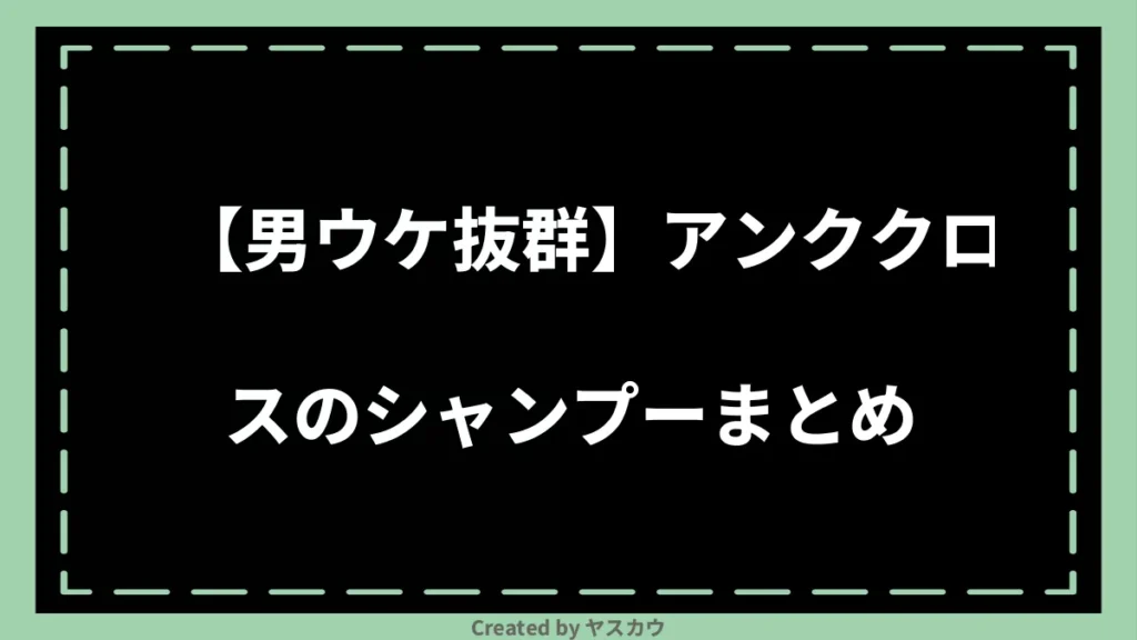 【男ウケ抜群】アンククロスのシャンプーまとめ