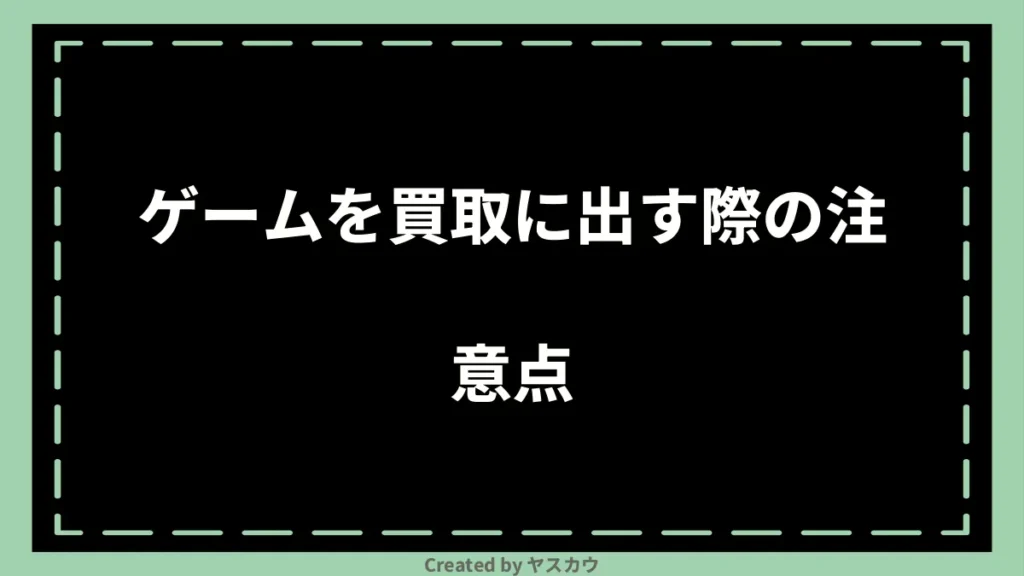 ゲームを買取に出す際の注意点