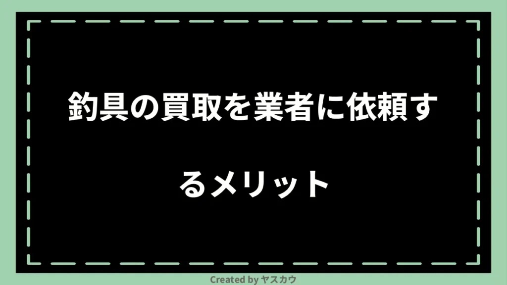 釣具の買取を業者に依頼するメリット