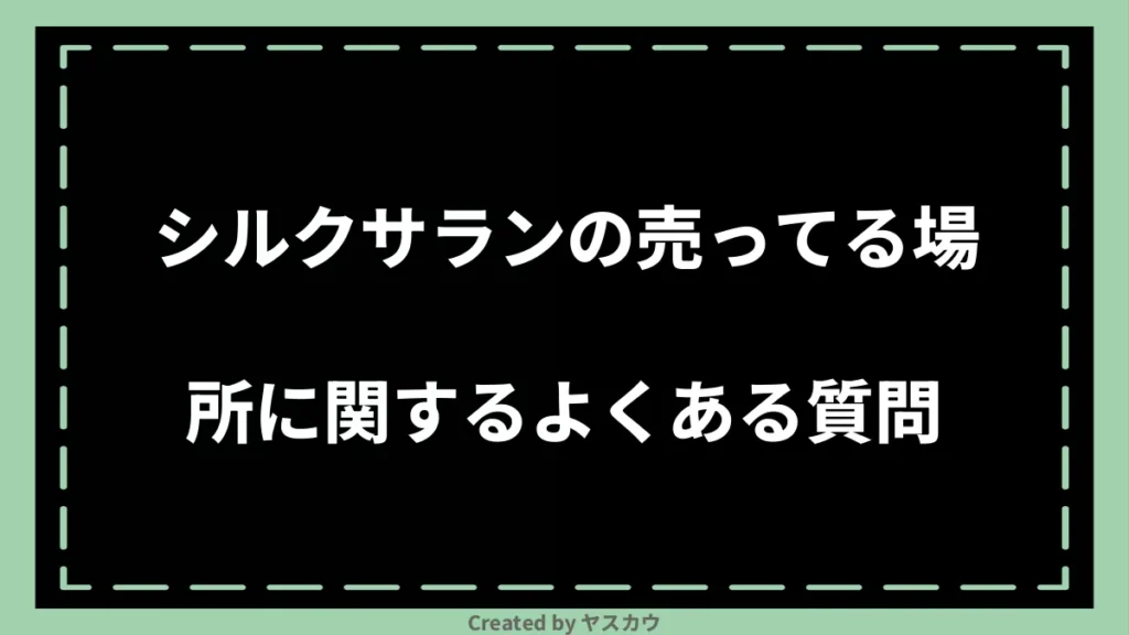 シルクサランの売ってる場所に関するよくある質問