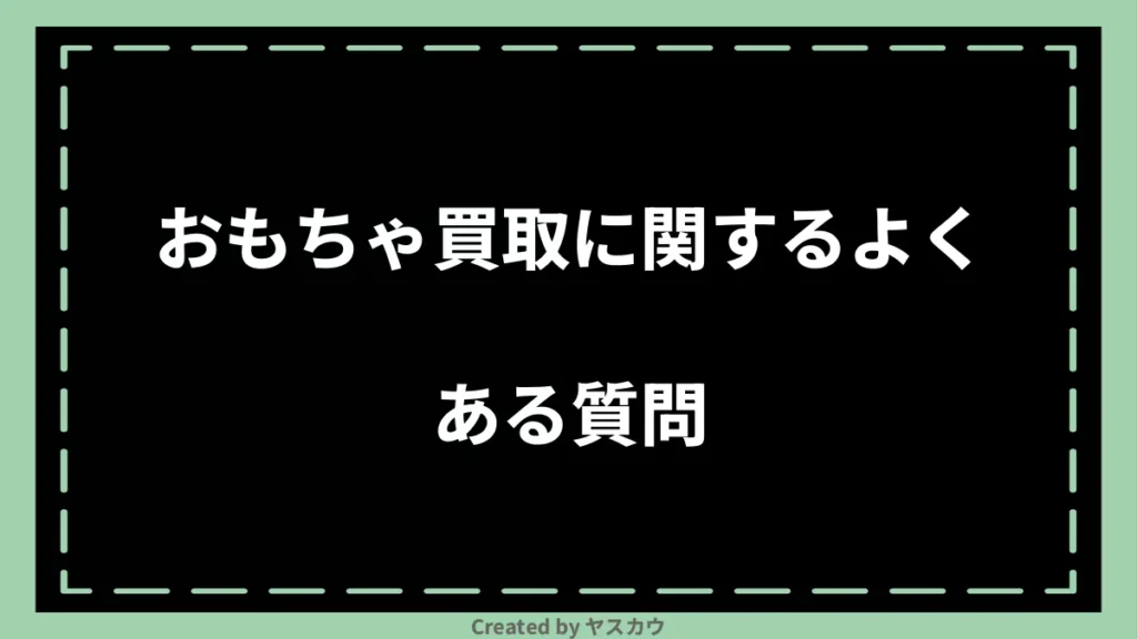 おもちゃ買取に関するよくある質問