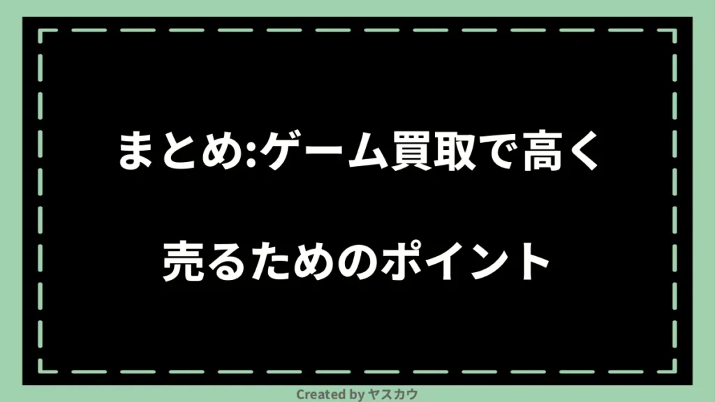 まとめ：ゲーム買取で高く売るためのポイント