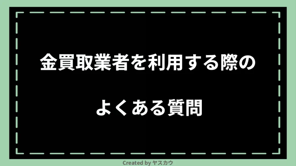 金買取業者を利用する際のよくある質問