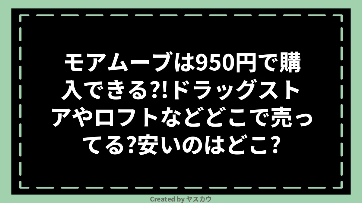 モアブルームは950円で購入できる？！ドラッグストアやロフト