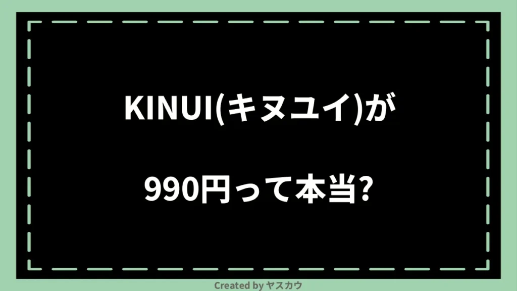 KINUI（キヌユイ）が990円って本当？