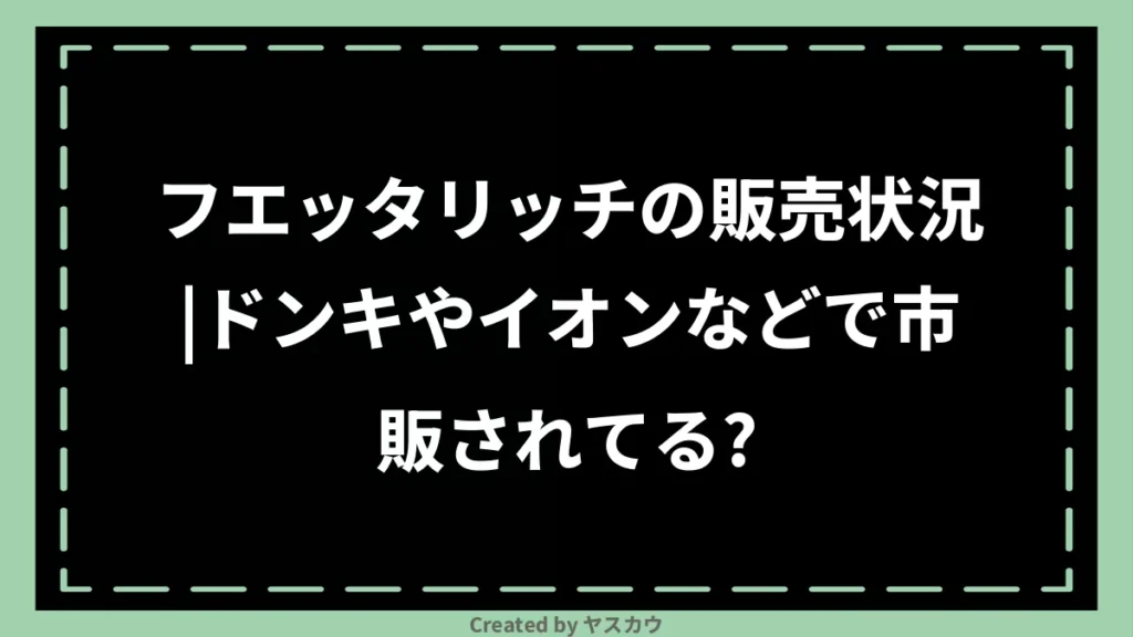 フエッタリッチの販売状況｜ドンキやイオンなどで市販されてる？