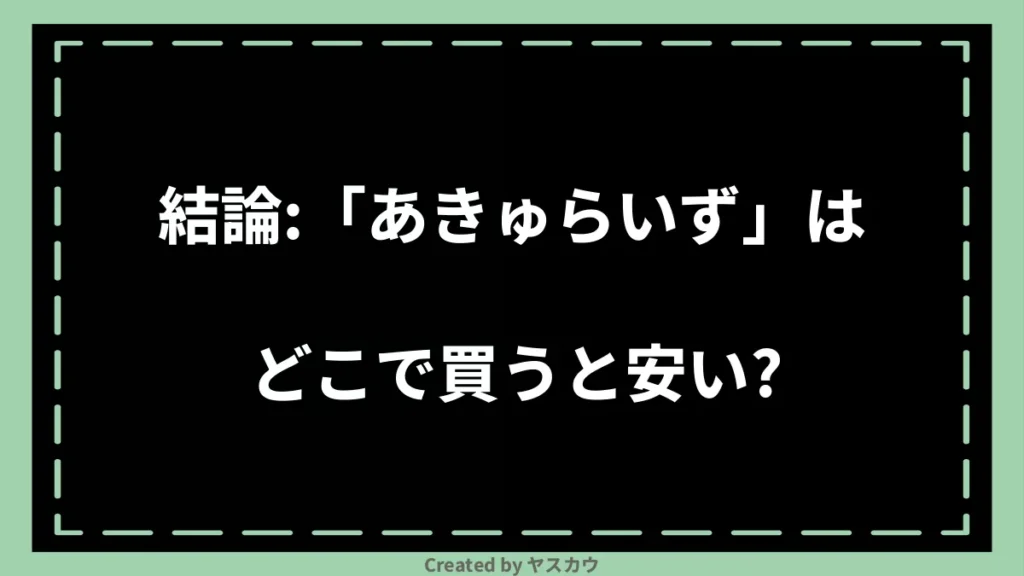 結論：「あきゅらいず」はどこで買うと安い？