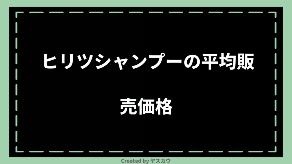 ヒリツシャンプーの平均販売価格