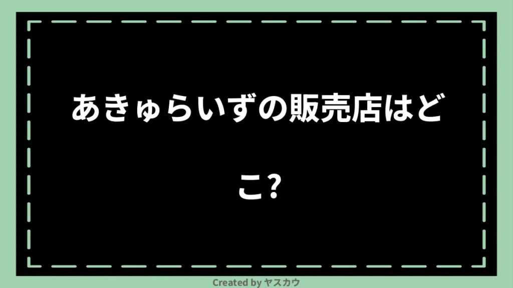 あきゅらいずの販売店はどこ？