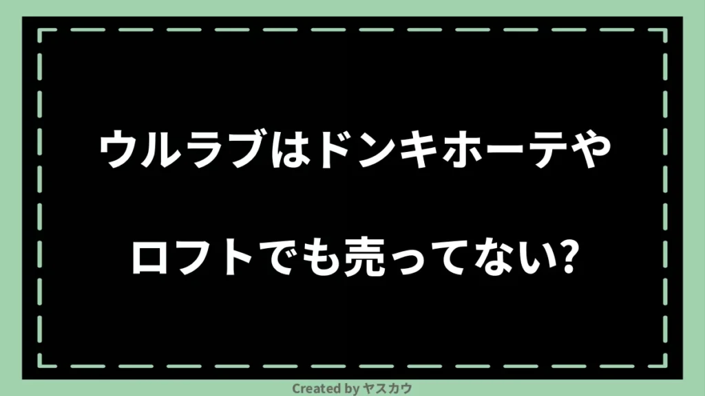 ウルラブはドンキホーテやロフトでも売ってない？