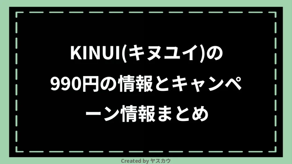 KINUI（キヌユイ）の990円の情報とキャンペーン情報まとめ