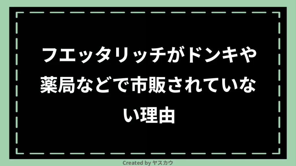 フエッタリッチがドンキや薬局などで市販されていない理由