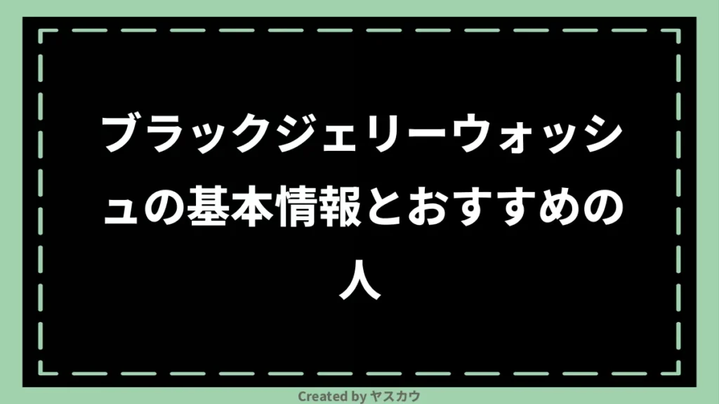 ブラックジェリーウォッシュの基本情報とおすすめの人