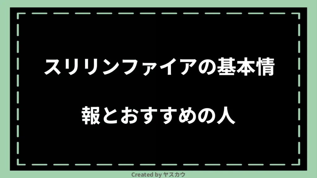 スリリンファイアの基本情報とおすすめの人