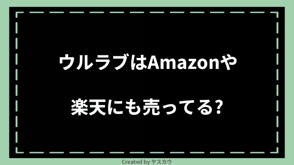 ウルラブはAmazonや楽天にも売ってる？