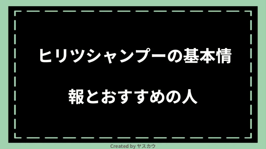 ヒリツシャンプーの基本情報とおすすめの人