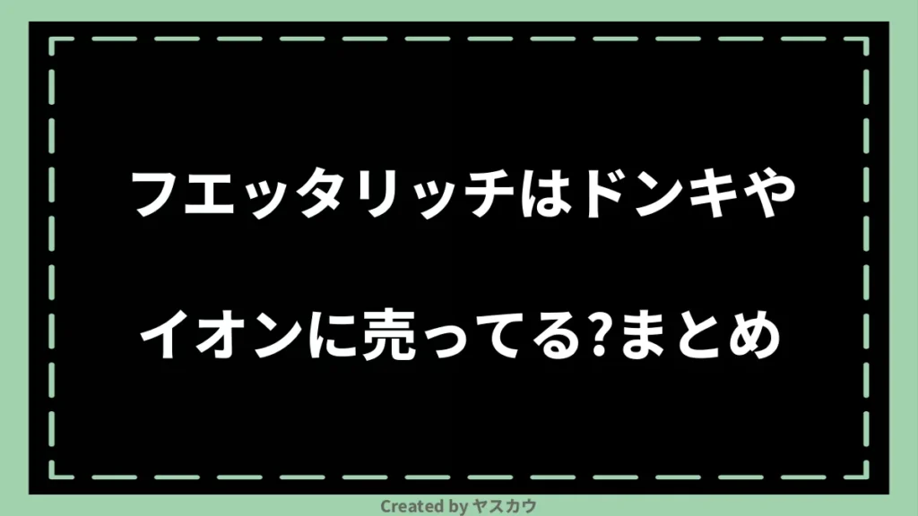 フエッタリッチはドンキやイオンに売ってる？まとめ