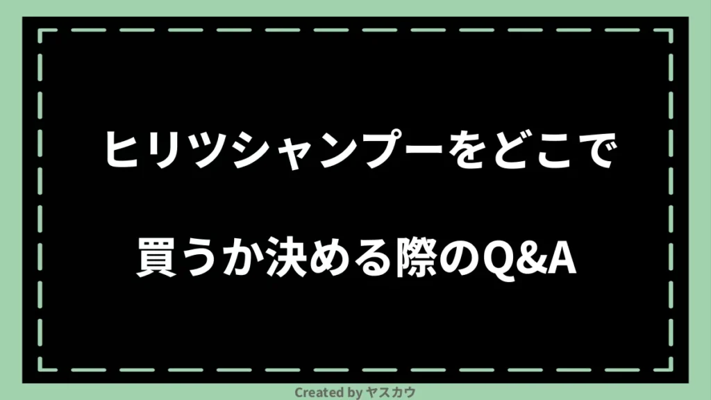 ヒリツシャンプーをどこで買うか決める際のQ＆A