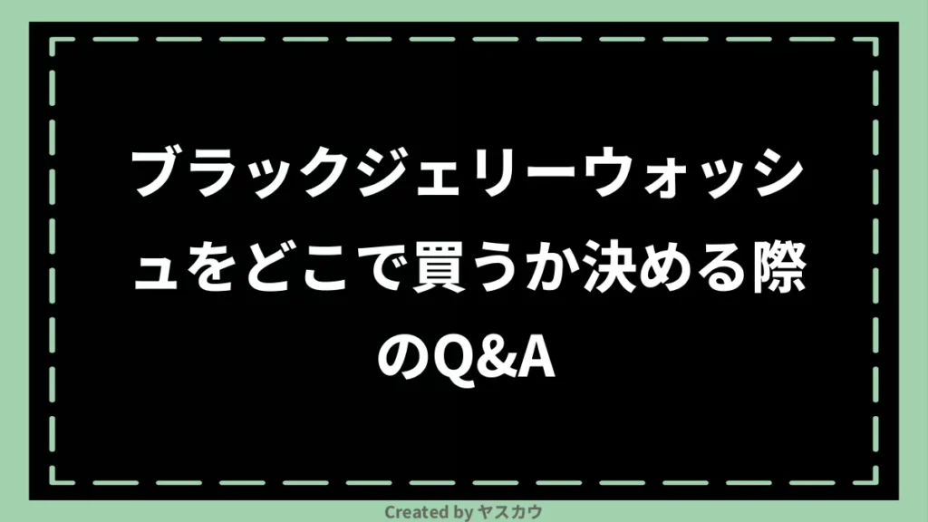 ブラックジェリーウォッシュをどこで買うか決める際のQ＆A