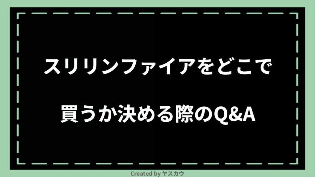 スリリンファイアをどこで買うか決める際のQ＆A