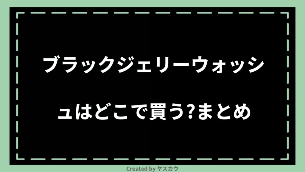 ブラックジェリーウォッシュはどこで買う？まとめ