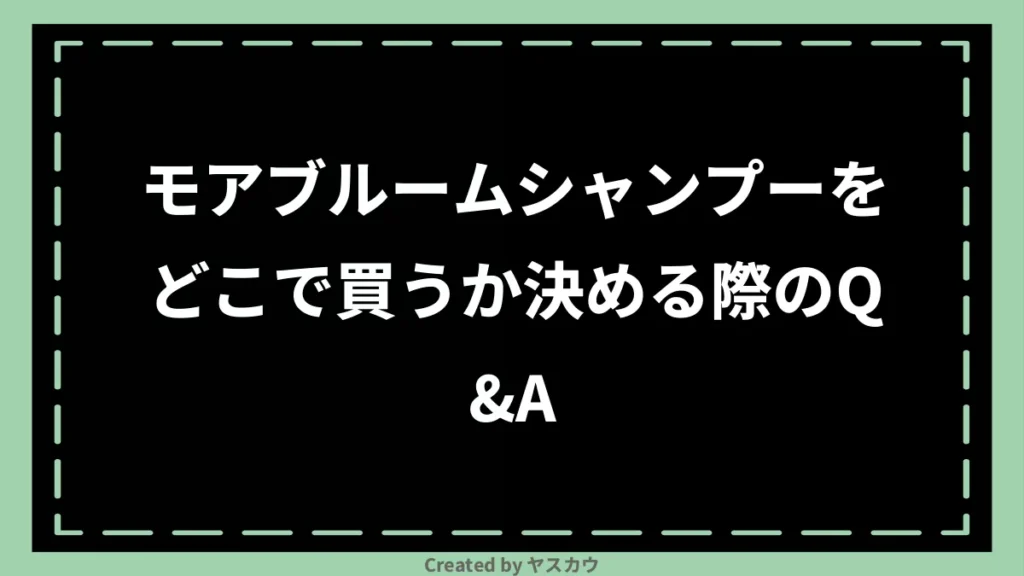 モアブルームシャンプーをどこで買うか決める際のQ＆A