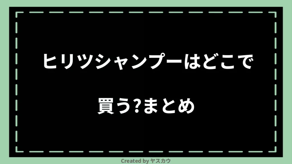 ヒリツシャンプーはどこで買う？まとめ