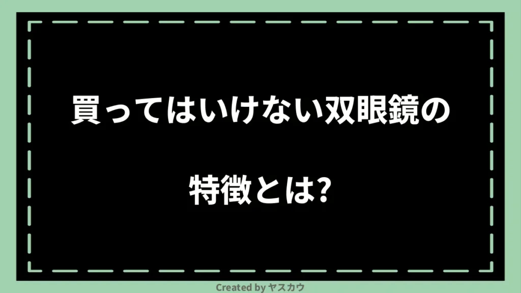 買ってはいけない双眼鏡の特徴とは？