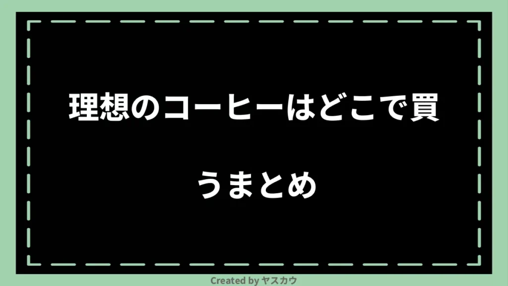 理想のコーヒーはどこで買うまとめ