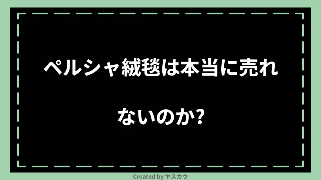 ペルシャ絨毯は本当に売れないのか？