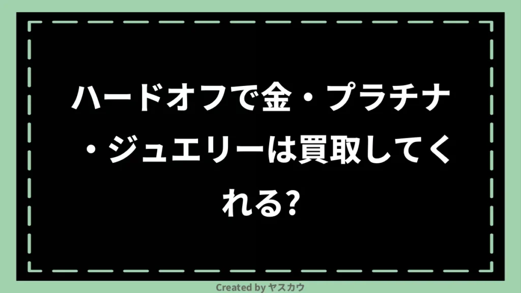 ハードオフで金・プラチナ・ジュエリーは買取してくれる？