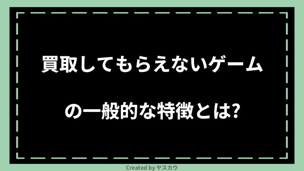 買取してもらえないゲームの一般的な特徴とは？