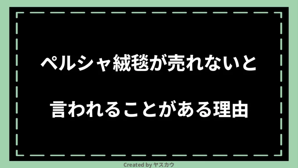 ペルシャ絨毯が売れないと言われることがある理由