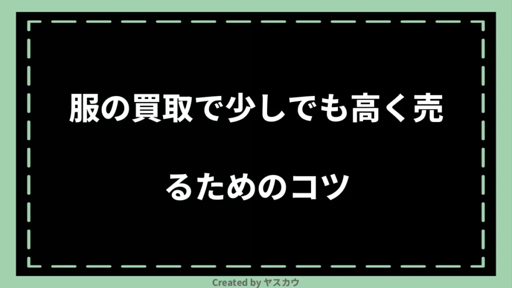 服の買取で少しでも高く売るためのコツ